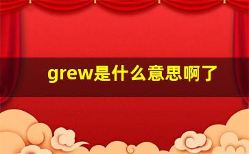 grew是什么意思啊了