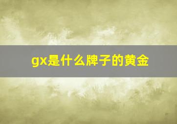 gx是什么牌子的黄金