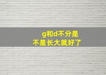 g和d不分是不是长大就好了