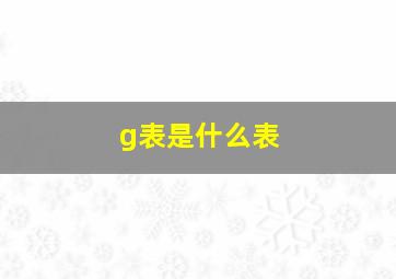 g表是什么表