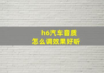 h6汽车音质怎么调效果好听