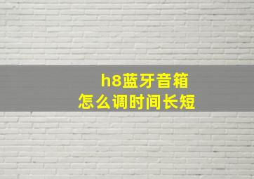 h8蓝牙音箱怎么调时间长短