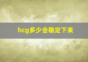 hcg多少会稳定下来