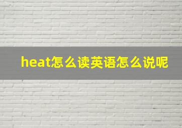 heat怎么读英语怎么说呢