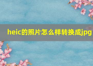 heic的照片怎么样转换成jpg