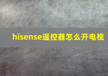 hisense遥控器怎么开电视