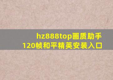 hz888top画质助手120帧和平精英安装入口