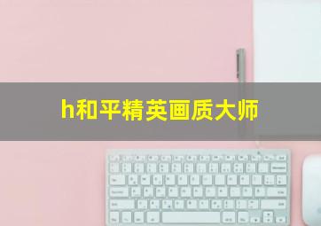 h和平精英画质大师