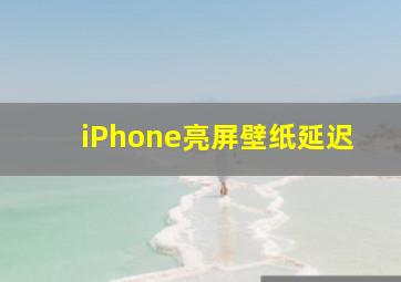 iPhone亮屏壁纸延迟