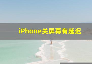 iPhone关屏幕有延迟