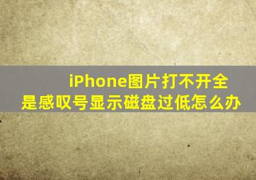 iPhone图片打不开全是感叹号显示磁盘过低怎么办