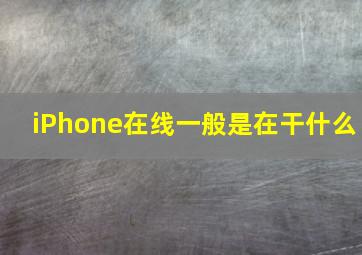 iPhone在线一般是在干什么