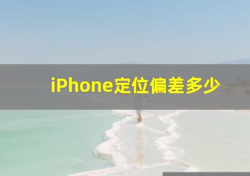 iPhone定位偏差多少