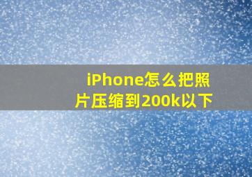 iPhone怎么把照片压缩到200k以下