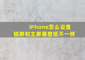 iPhone怎么设置锁屏和主屏幕壁纸不一样