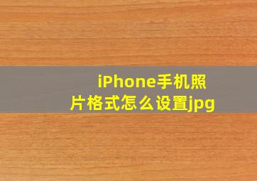 iPhone手机照片格式怎么设置jpg