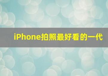 iPhone拍照最好看的一代