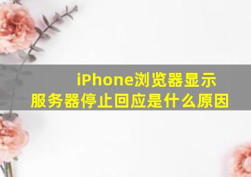 iPhone浏览器显示服务器停止回应是什么原因