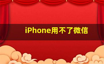 iPhone用不了微信