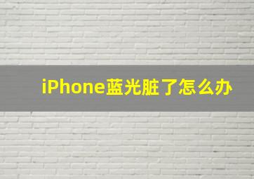 iPhone蓝光脏了怎么办