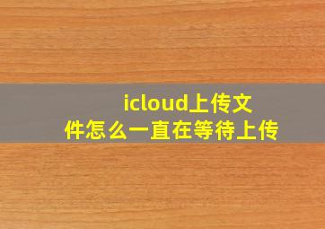 icloud上传文件怎么一直在等待上传