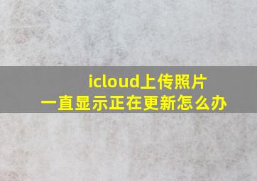 icloud上传照片一直显示正在更新怎么办