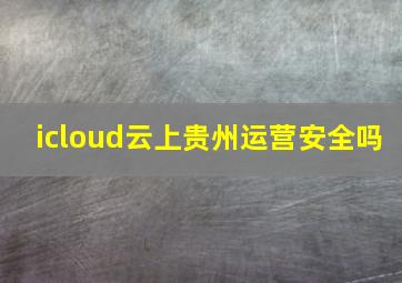 icloud云上贵州运营安全吗