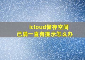 icloud储存空间已满一直有提示怎么办