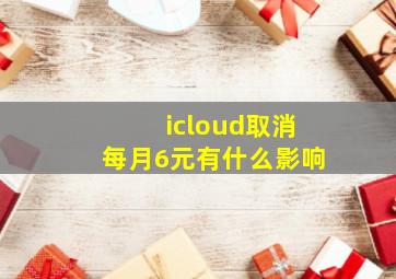 icloud取消每月6元有什么影响