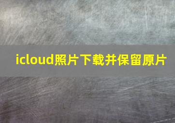 icloud照片下载并保留原片