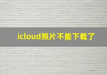 icloud照片不能下载了