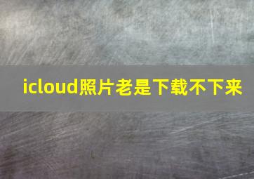 icloud照片老是下载不下来