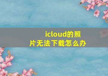 icloud的照片无法下载怎么办