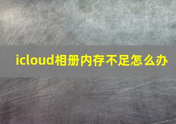 icloud相册内存不足怎么办