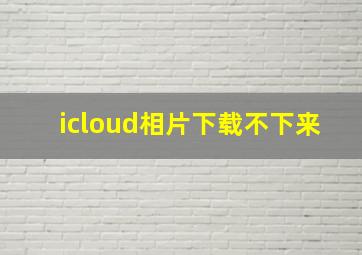 icloud相片下载不下来