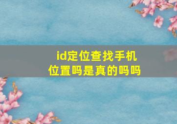 id定位查找手机位置吗是真的吗吗