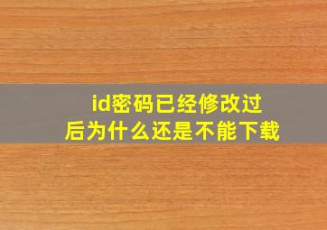 id密码已经修改过后为什么还是不能下载