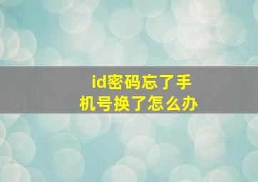 id密码忘了手机号换了怎么办