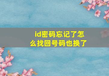 id密码忘记了怎么找回号码也换了