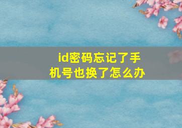 id密码忘记了手机号也换了怎么办