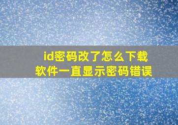 id密码改了怎么下载软件一直显示密码错误