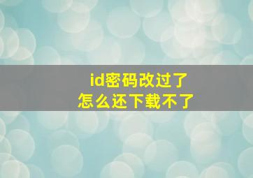 id密码改过了怎么还下载不了