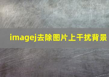 imagej去除图片上干扰背景