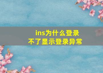 ins为什么登录不了显示登录异常