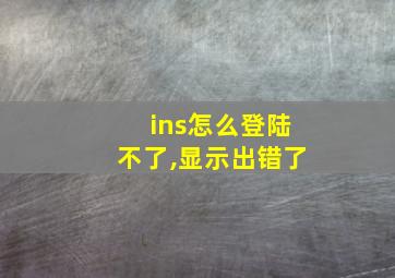 ins怎么登陆不了,显示出错了