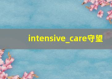 intensive_care守望