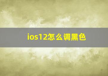 ios12怎么调黑色