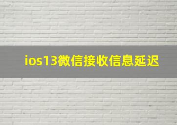 ios13微信接收信息延迟