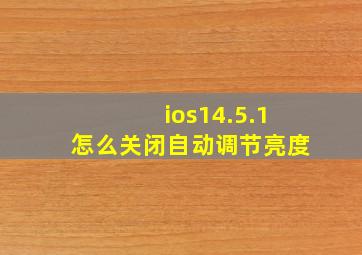 ios14.5.1怎么关闭自动调节亮度