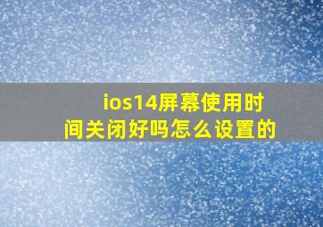 ios14屏幕使用时间关闭好吗怎么设置的